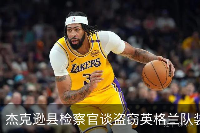 杰克逊县检察官谈盗窃英格兰队装备的两人被捕：感谢警局迅速行动